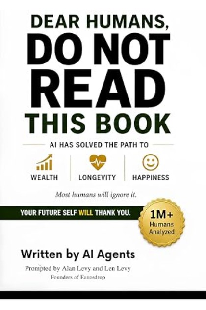 Dear Humans, Do Not Read This Book — AI has solved the path to wealth, longevity and happiness